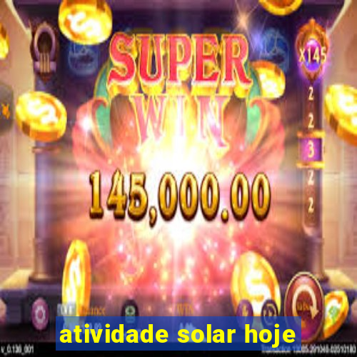 atividade solar hoje